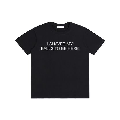 I Shaved My Balls To Be Here T-Shirt