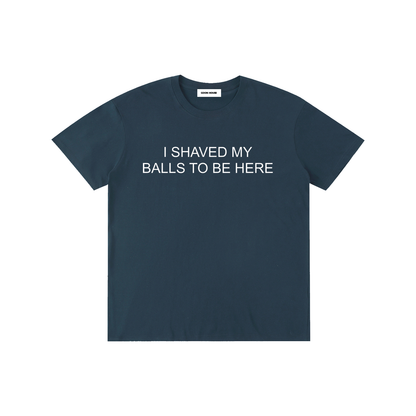 I Shaved My Balls To Be Here T-Shirt
